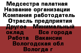 Медсестра палатная › Название организации ­ Компания-работодатель › Отрасль предприятия ­ Другое › Минимальный оклад ­ 1 - Все города Работа » Вакансии   . Вологодская обл.,Вологда г.